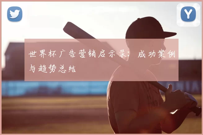 世界杯广告营销启示录:成功案例与趋势总结