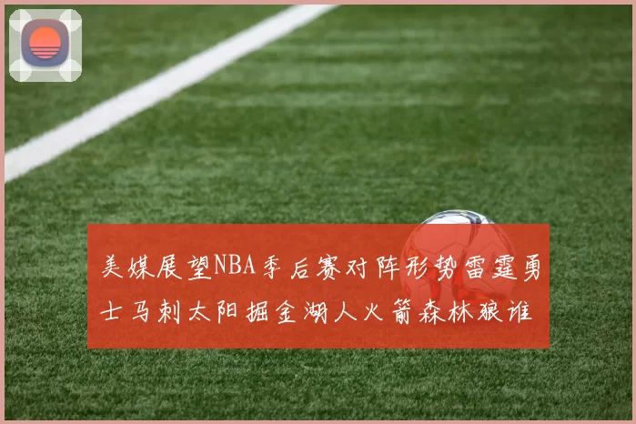 美媒展望NBA季后赛对阵形势雷霆勇士马刺太阳掘金湖人火箭森林狼谁能突围