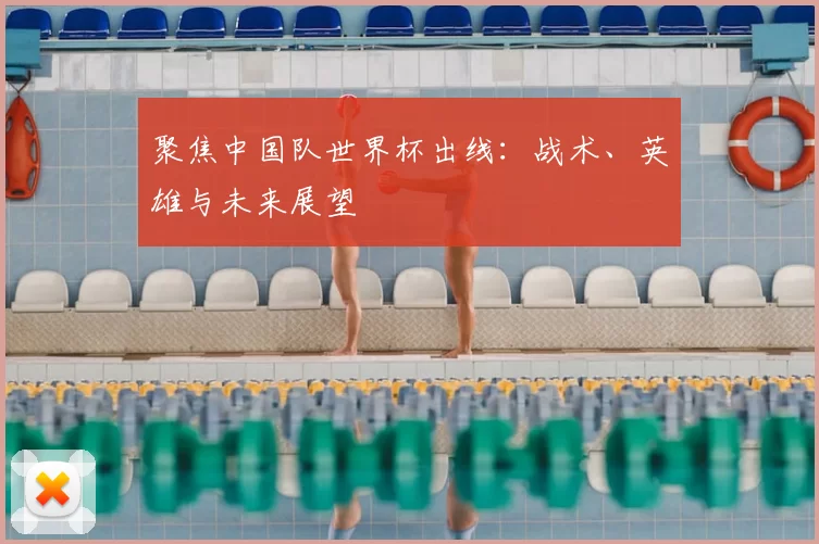 聚焦中国队世界杯出线：战术、英雄与未来展望