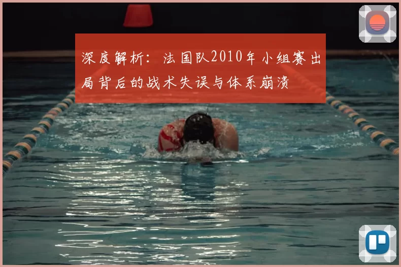 深度解析：法国队2010年小组赛出局背后的战术失误与体系崩溃