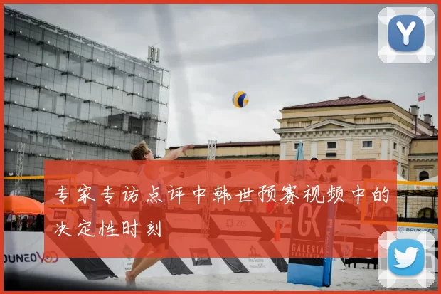 专家专访点评中韩世预赛视频中的决定性时刻