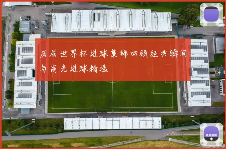 历届世界杯进球集锦回顾经典瞬间与高光进球精选