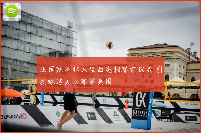 法国欧洲杯入场曲亮相赛前仪式 引发球迷关注赛事氛围