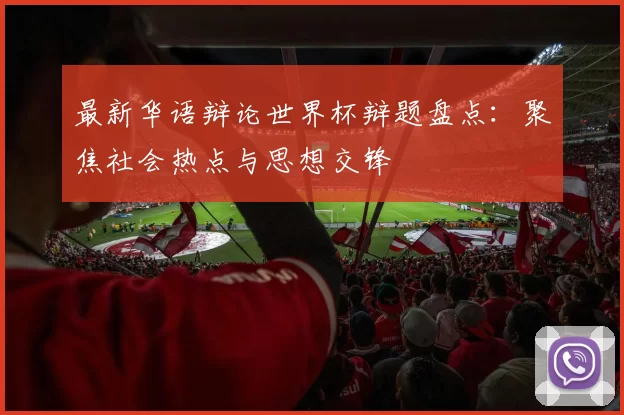 最新华语辩论世界杯辩题盘点：聚焦社会热点与思想交锋