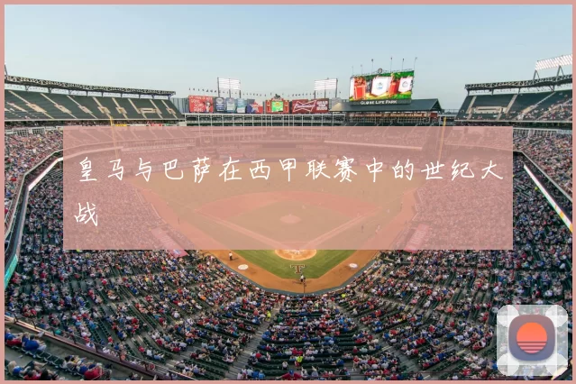皇马与巴萨在西甲联赛中的世纪大战