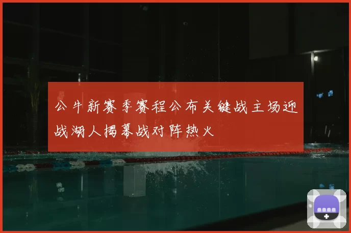 公牛新赛季赛程公布关键战主场迎战湖人揭幕战对阵热火