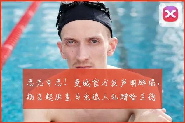 忍无可忍!曼城官方发声明辟谣,扬言起诉皇马竞选人乱蹭哈兰德