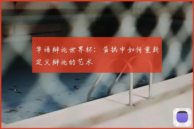 华语辩论世界杯：黄执中如何重新定义辩论的艺术