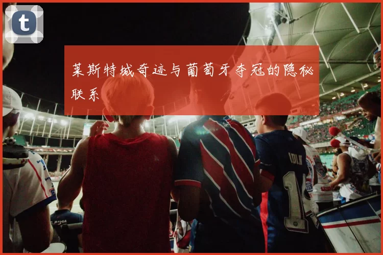 莱斯特城奇迹与葡萄牙夺冠的隐秘联系