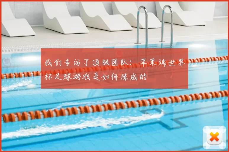 我们专访了顶级团队：苹果端世界杯足球游戏是如何炼成的