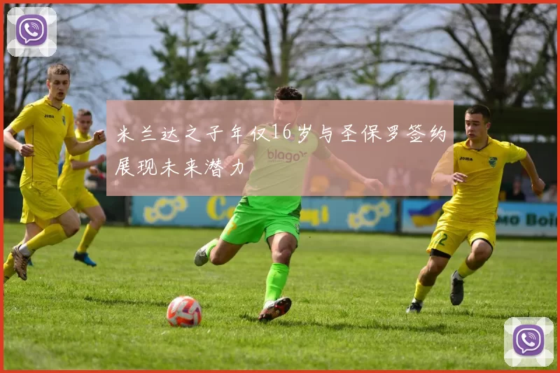 米兰达之子年仅16岁与圣保罗签约展现未来潜力