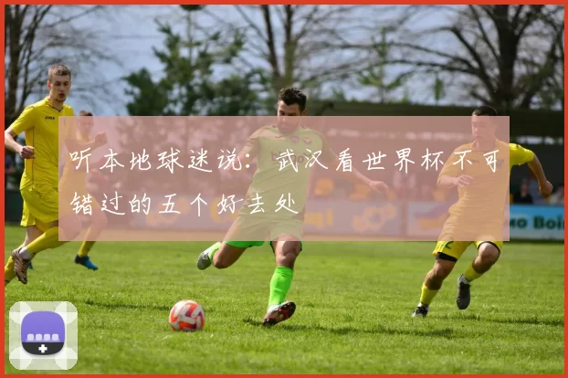 听本地球迷说：武汉看世界杯不可错过的五个好去处