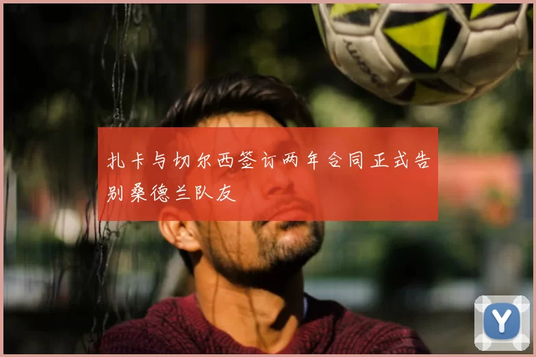 扎卡与切尔西签订两年合同正式告别桑德兰队友