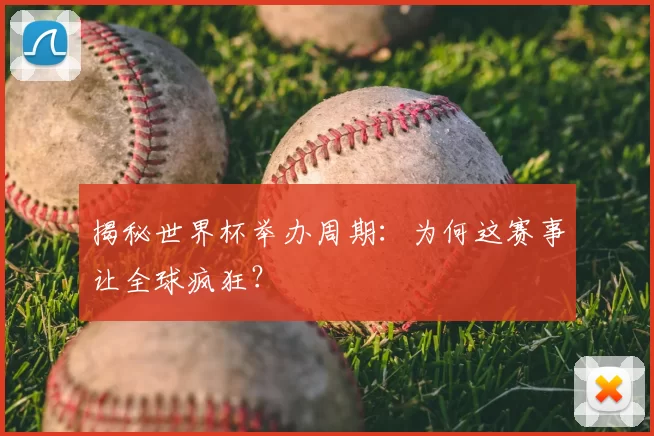 揭秘世界杯举办周期：为何这赛事让全球疯狂？