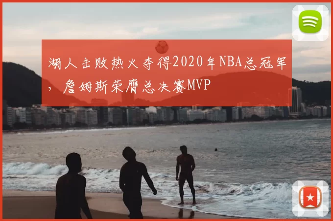 湖人击败热火夺得2020年NBA总冠军,詹姆斯荣膺总决赛MVP