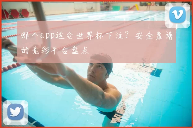 哪个app适合世界杯下注?安全靠谱的竞彩平台盘点