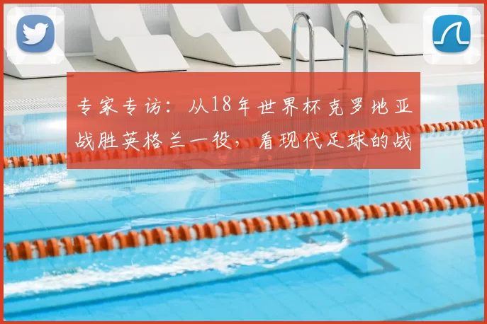 专家专访:从18年世界杯克罗地亚战胜英格兰一役,看现代足球的战术演进