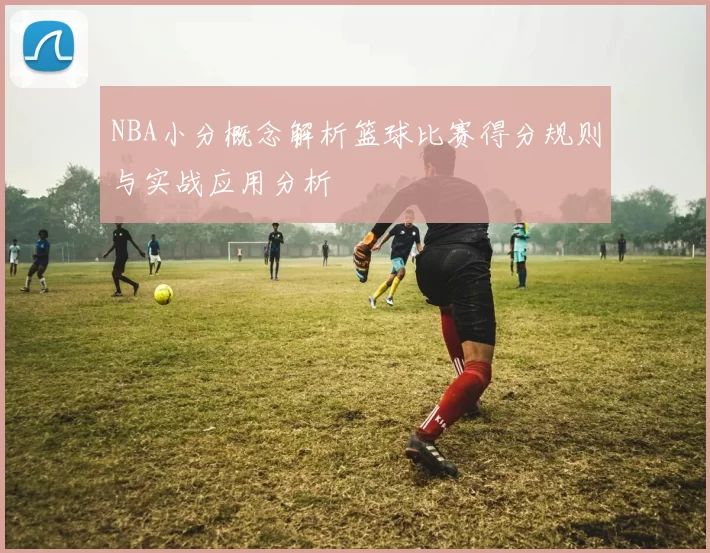 NBA小分概念解析篮球比赛得分规则与实战应用分析