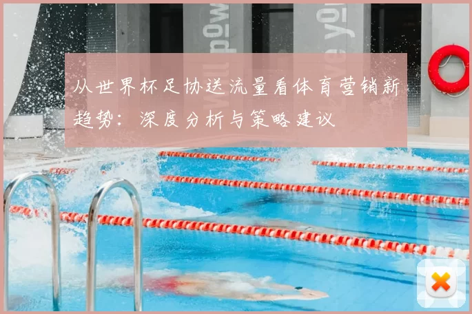 从世界杯足协送流量看体育营销新趋势：深度分析与策略建议