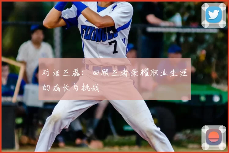 对话王磊：回顾王者荣耀职业生涯的成长与挑战