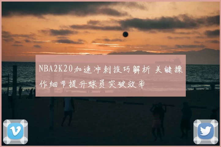 NBA2K20加速冲刺技巧解析 关键操作细节提升球员突破效率