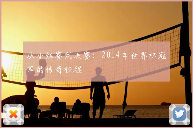 从小组赛到决赛：2014年世界杯冠军的传奇征程