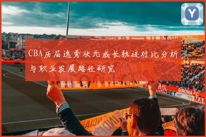 CBA历届选秀状元成长轨迹对比分析与职业发展路径研究