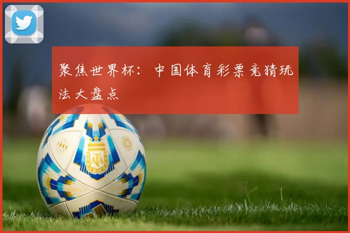 聚焦世界杯：中国体育彩票竞猜玩法大盘点