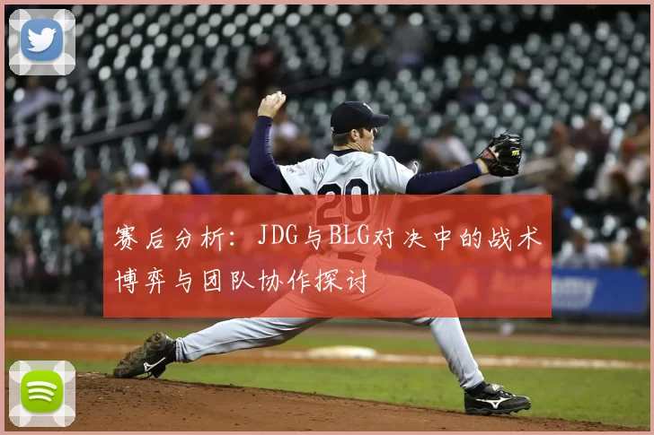 赛后分析：JDG与BLG对决中的战术博弈与团队协作探讨