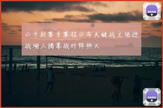 公牛新赛季赛程公布关键战主场迎战湖人揭幕战对阵热火