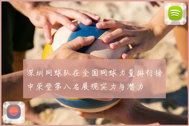 深圳网球队在全国网球力量排行榜中荣登第八名展现实力与潜力