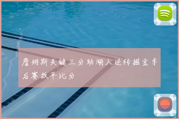 詹姆斯关键三分助湖人逆转掘金季后赛扳平比分