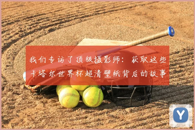 我们专访了顶级摄影师：获取这些卡塔尔世界杯超清壁纸背后的故事