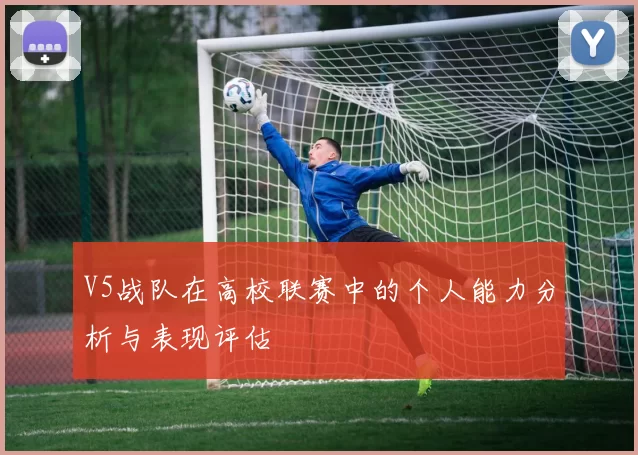 V5战队在高校联赛中的个人能力分析与表现评估
