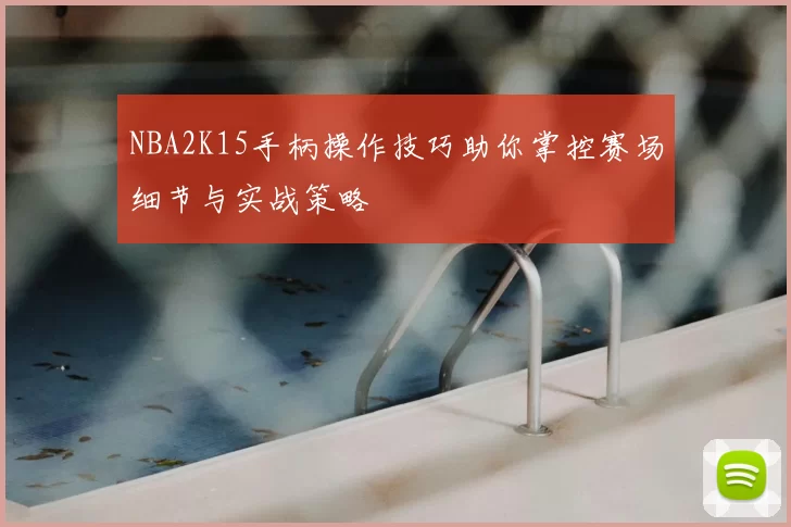 NBA2K15手柄操作技巧助你掌控赛场细节与实战策略