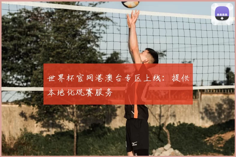 世界杯官网港澳台专区上线：提供本地化观赛服务