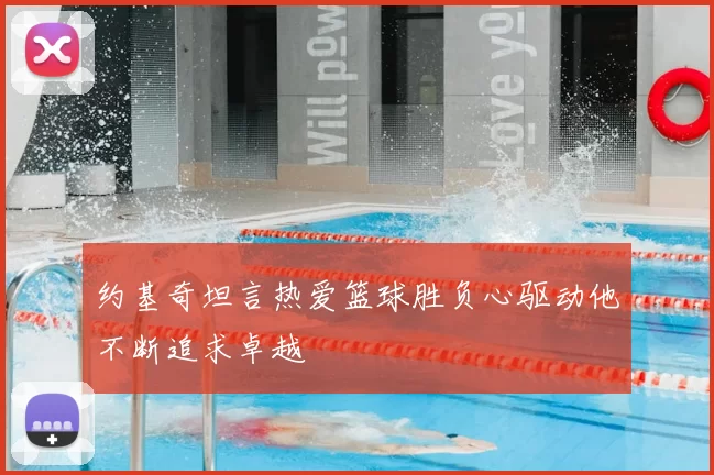 约基奇坦言热爱篮球胜负心驱动他不断追求卓越