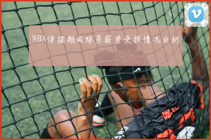 NBA停摆期间球员薪资受损情况分析