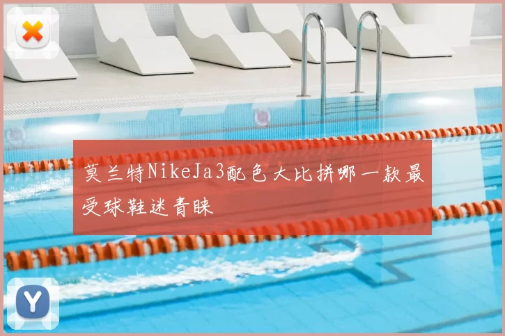 莫兰特NikeJa3配色大比拼哪一款最受球鞋迷青睐