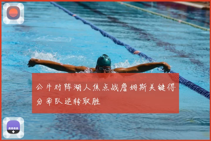 公牛对阵湖人焦点战詹姆斯关键得分率队逆转取胜
