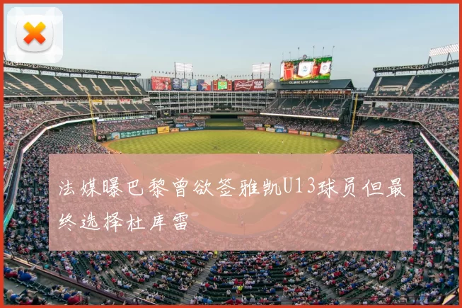 法媒曝巴黎曾欲签雅凯U13球员但最终选择杜库雷