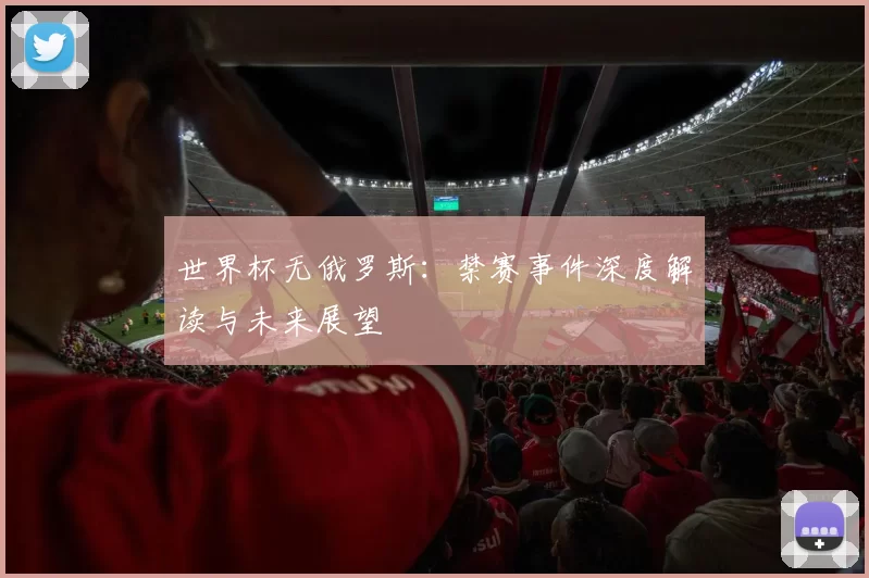 世界杯无俄罗斯:禁赛事件深度解读与未来展望
