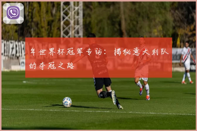 年世界杯冠军专访:揭秘意大利队的夺冠之路