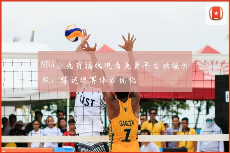 NBA小九直播线观看免费平台功能升级，球迷观赛体验优化