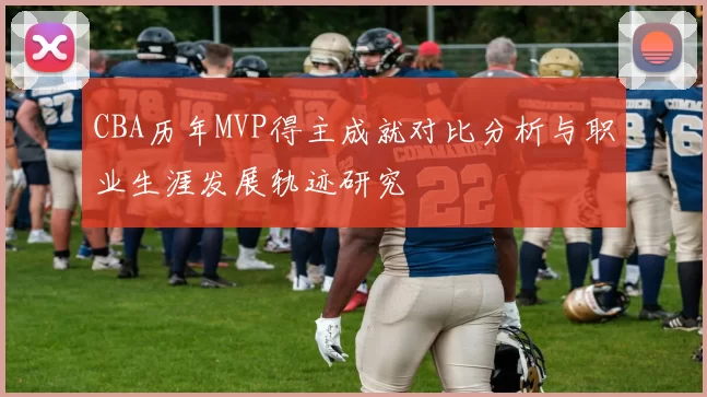 CBA历年MVP得主成就对比分析与职业生涯发展轨迹研究