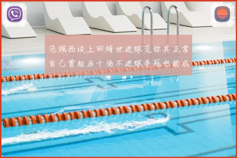 范佩西谈上田绮世进球荒称其正常自己曾经历十场不进球夺冠也能成功