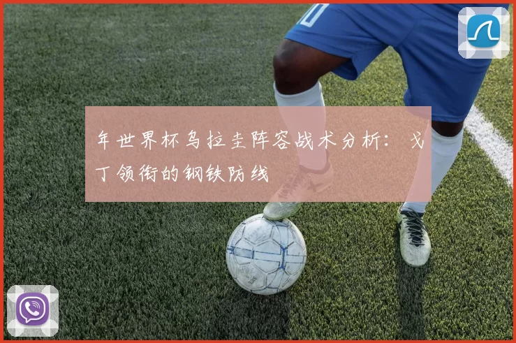 年世界杯乌拉圭阵容战术分析：戈丁领衔的钢铁防线