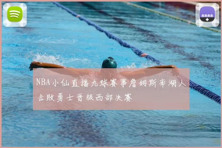 NBA小仙直播九球赛事詹姆斯率湖人击败勇士晋级西部决赛