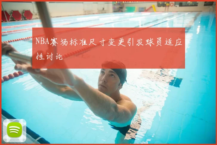NBA赛场标准尺寸变更引发球员适应性讨论