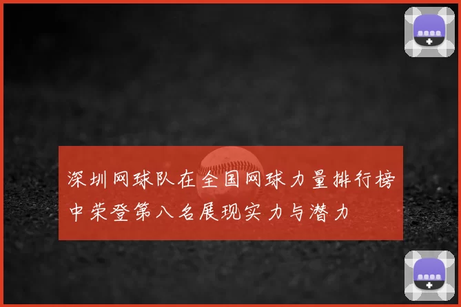 深圳网球队在全国网球力量排行榜中荣登第八名展现实力与潜力